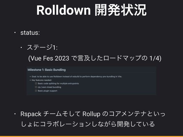 Rolldown ։ൃঢ়گ
• status:


• εςʔδ1:
 
(Vue Fes 2023 Ͱݴٴͨ͠ϩʔυϚοϓͷ 1/4)
 
 
 
 
 
• Rspack νʔϜͦͯ͠ Rollup ͷίΞϝϯςφͱ͍ͬ
͠ΐʹίϥϘϨʔγϣϯ͠ͳ͕Β։ൃ͍ͯ͠Δ
