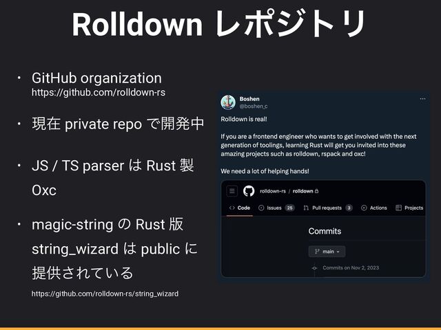 Rolldown ϨϙδτϦ
• GitHub organization
 
https://github.com/rolldown-rs


• ݱࡏ private repo Ͱ։ൃத


• JS / TS parser ͸ Rust ੡
Oxc


• magic-string ͷ Rust ൛
string_wizard ͸ public ʹ
ఏڙ͞Ε͍ͯΔ
 
https://github.com/rolldown-rs/string_wizard
