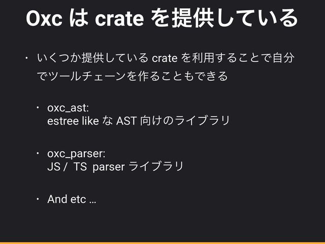 Oxc ͸ crate Λఏڙ͍ͯ͠Δ
• ͍͔ͭ͘ఏڙ͍ͯ͠Δ crate Λར༻͢Δ͜ͱͰࣗ෼
ͰπʔϧνΣʔϯΛ࡞Δ͜ͱ΋Ͱ͖Δ


• oxc_ast:
 
estree like ͳ AST ޲͚ͷϥΠϒϥϦ


• oxc_parser:
 
JS / TS parser ϥΠϒϥϦ


• And etc …
