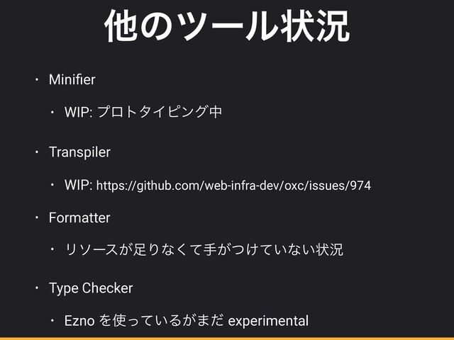 ଞͷπʔϧঢ়گ
• Mini
fi
er


• WIP: ϓϩτλΠϐϯάத


• Transpiler


• WIP: https://github.com/web-infra-dev/oxc/issues/974


• Formatter


• Ϧιʔε͕଍Γͳͯ͘ख͕͚͍ͭͯͳ͍ঢ়گ


• Type Checker


• Ezno Λ࢖͍ͬͯΔ͕·ͩ experimental
