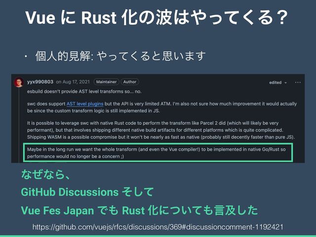 Vue ʹ Rust Խͷ೾͸΍ͬͯ͘Δʁ
• ݸਓతݟղ: ΍ͬͯ͘Δͱࢥ͍·͢
https://github.com/vuejs/rfcs/discussions/369#discussioncomment-1192421
ͳͥͳΒɺ


GitHub Discussions ͦͯ͠


Vue Fes Japan Ͱ΋ Rust Խʹ͍ͭͯ΋ݴٴͨ͠
