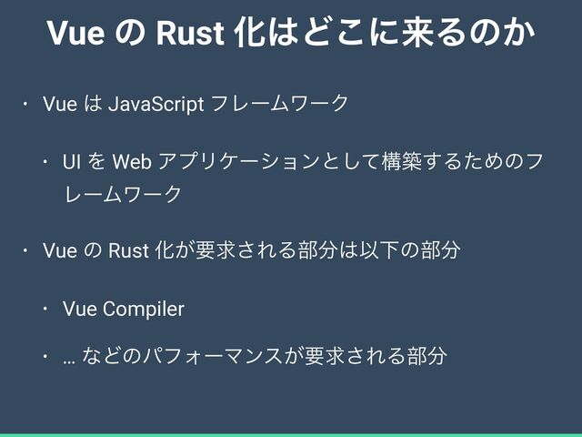 Vue ͷ Rust Խ͸Ͳ͜ʹདྷΔͷ͔
• Vue ͸ JavaScript ϑϨʔϜϫʔΫ


• UI Λ Web ΞϓϦέʔγϣϯͱͯ͠ߏங͢ΔͨΊͷϑ
ϨʔϜϫʔΫ


• Vue ͷ Rust Խ͕ཁٻ͞ΕΔ෦෼͸ҎԼͷ෦෼


• Vue Compiler


• … ͳͲͷύϑΥʔϚϯε͕ཁٻ͞ΕΔ෦෼
