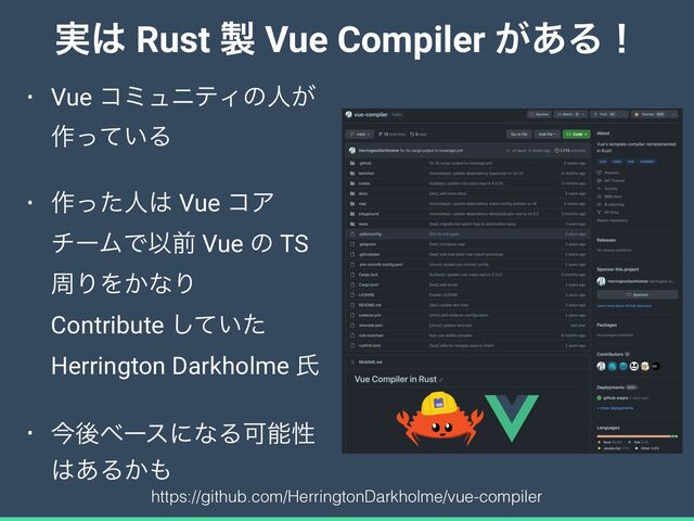 ࣮͸ Rust ੡ Vue Compiler ͕͋Δʂ
• Vue ίϛϡχςΟͷਓ͕
࡞͍ͬͯΔ


• ࡞ͬͨਓ͸ Vue ίΞ
νʔϜͰҎલ Vue ͷ TS
पΓΛ͔ͳΓ
Contribute ͍ͯͨ͠
 
Herrington Darkholme ࢯ


• ࠓޙϕʔεʹͳΔՄೳੑ
͸͋Δ͔΋
https://github.com/HerringtonDarkholme/vue-compiler
