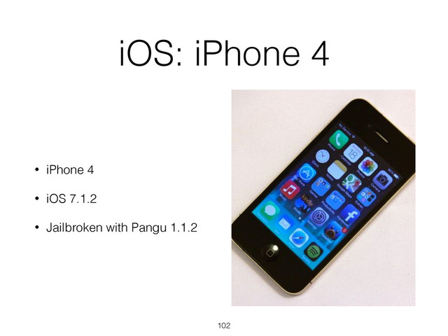 iOS: iPhone 4
• iPhone 4
• iOS 7.1.2
• Jailbroken with Pangu 1.1.2
102
