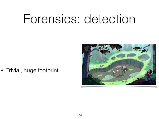 Forensics: detection
104
• Trivial, huge footprint
