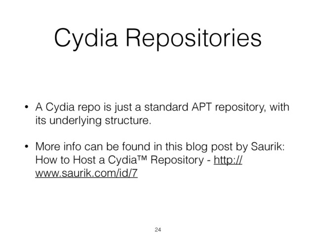 Cydia Repositories
• A Cydia repo is just a standard APT repository, with
its underlying structure.
• More info can be found in this blog post by Saurik:
How to Host a Cydia™ Repository - http://
www.saurik.com/id/7
24
