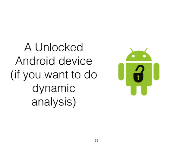 A Unlocked
Android device
(if you want to do
dynamic
analysis)
38
