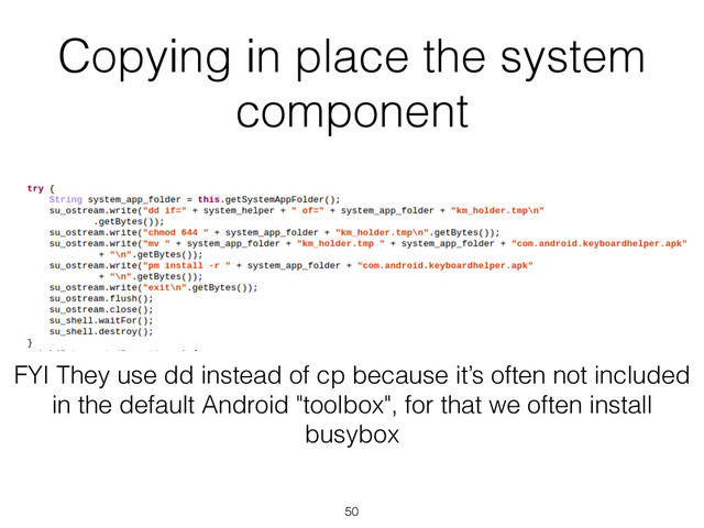 Copying in place the system
component
50
FYI They use dd instead of cp because it’s often not included
in the default Android "toolbox", for that we often install
busybox
