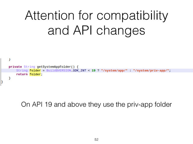 Attention for compatibility
and API changes
52
On API 19 and above they use the priv-app folder
