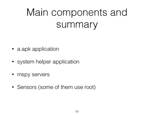 Main components and
summary
• a.apk application
• system helper application
• mspy servers
• Sensors (some of them use root)
53
