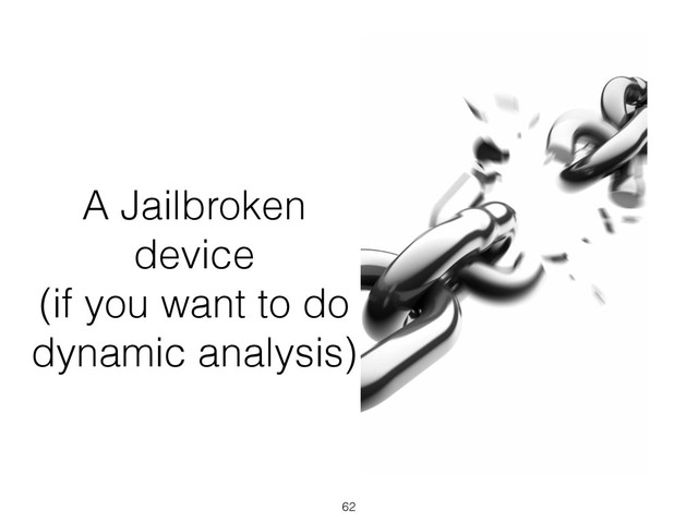 A Jailbroken
device
(if you want to do
dynamic analysis)
62
