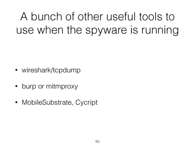 A bunch of other useful tools to
use when the spyware is running
• wireshark/tcpdump
• burp or mitmproxy
• MobileSubstrate, Cycript
63
