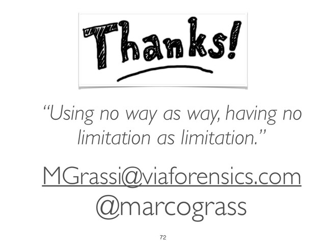 72
@marcograss
MGrassi@viaforensics.com
“Using no way as way, having no
limitation as limitation.”
