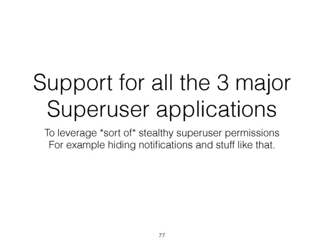 Support for all the 3 major
Superuser applications
To leverage *sort of* stealthy superuser permissions
For example hiding notiﬁcations and stuff like that.
77
