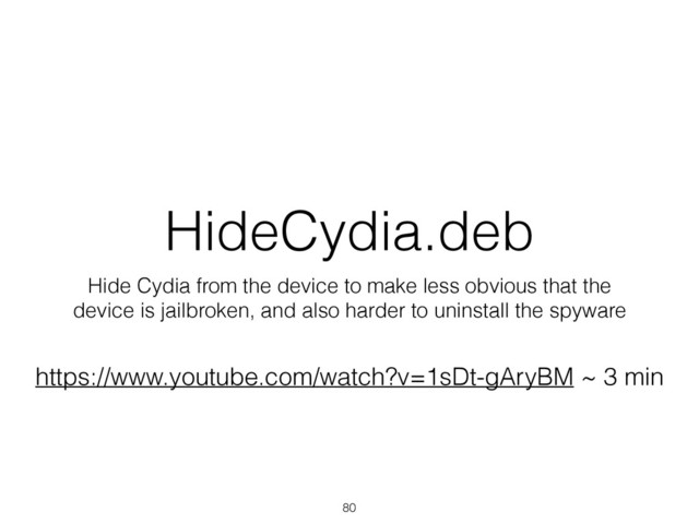 HideCydia.deb
Hide Cydia from the device to make less obvious that the
device is jailbroken, and also harder to uninstall the spyware
80
https://www.youtube.com/watch?v=1sDt-gAryBM ~ 3 min
