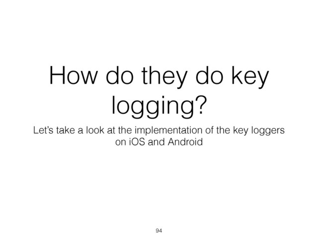 How do they do key
logging?
Let’s take a look at the implementation of the key loggers
on iOS and Android
94
