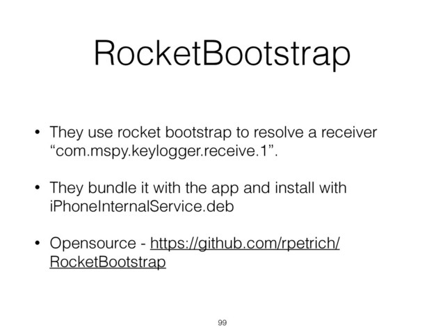 RocketBootstrap
• They use rocket bootstrap to resolve a receiver
“com.mspy.keylogger.receive.1”.
• They bundle it with the app and install with
iPhoneInternalService.deb
• Opensource - https://github.com/rpetrich/
RocketBootstrap
99
