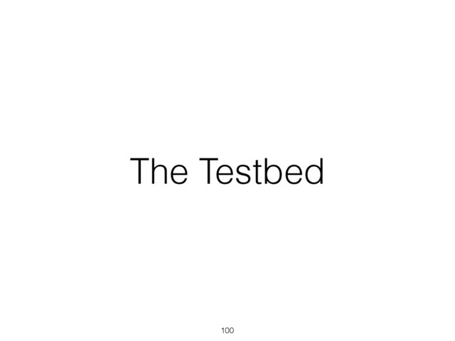 The Testbed
100
