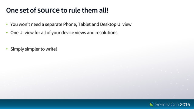 One set of sourceto rule them all!
• You won’t need a separate Phone, Tablet and Desktop UI view
• One UI view for all of your device views and resolutions
• Simply simpler to write!
