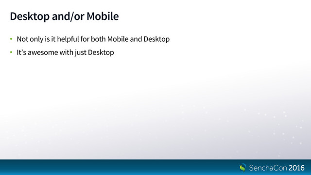 Desktop and/or Mobile
• Not only is it helpful for both Mobile and Desktop
• It’s awesome with just Desktop
