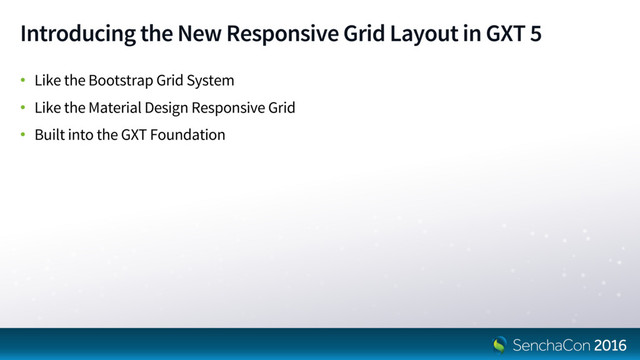 Introducing the New Responsive Grid Layout in GXT 5
• Like the Bootstrap Grid System
• Like the Material Design Responsive Grid
• Built into the GXT Foundation
