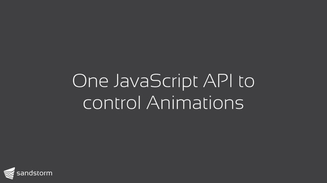 One JavaScript API to
control Animations
