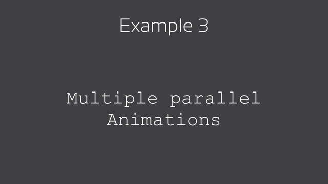 Multiple parallel
Animations
Example 3
