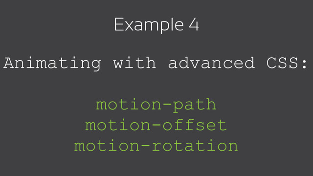Animating with advanced CSS:
motion-path
motion-offset
motion-rotation
Example 4
