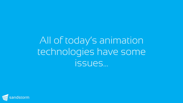 All of today’s animation
technologies have some
issues…

