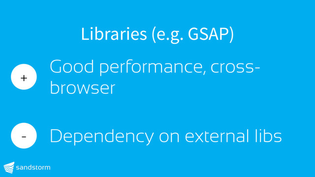 Libraries (e.g. GSAP)
+
Good performance, cross-
browser
- Dependency on external libs
