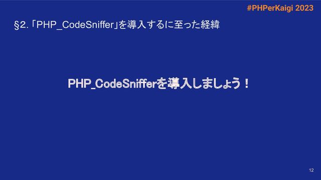 #PHPerKaigi 2023
12
§２. 「PHP_CodeSniffer」を導入するに至った経緯 
PHP_CodeSnifferを導入しましょう！
