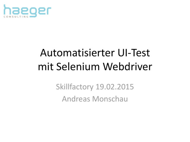 Automatisierter UI-Test
mit Selenium Webdriver
Skillfactory 19.02.2015
Andreas Monschau
