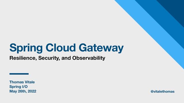 Thomas Vitale
Spring I/O
May 26th, 2022
Spring Cloud Gateway
Resilience, Security, and Observability
@vitalethomas
