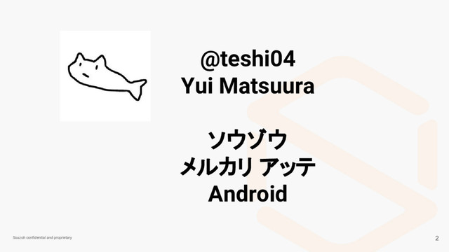 Souzoh confidential and proprietary
@teshi04
Yui Matsuura
ソウゾウ
メルカリ アッテ
Android
2

