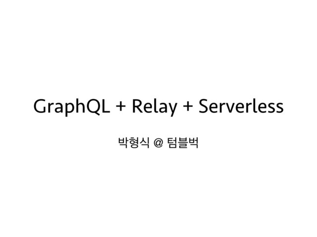 GraphQL + Relay + Serverless
߅ഋध @ థ࠶ߢ
