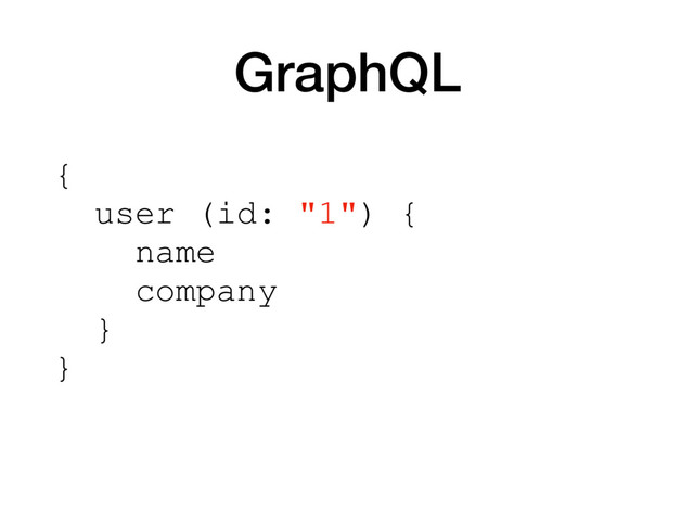 GraphQL
{
user (id: "1") {
name
company
}
}
