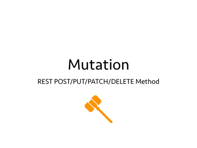 Mutation
REST POST/PUT/PATCH/DELETE Method
