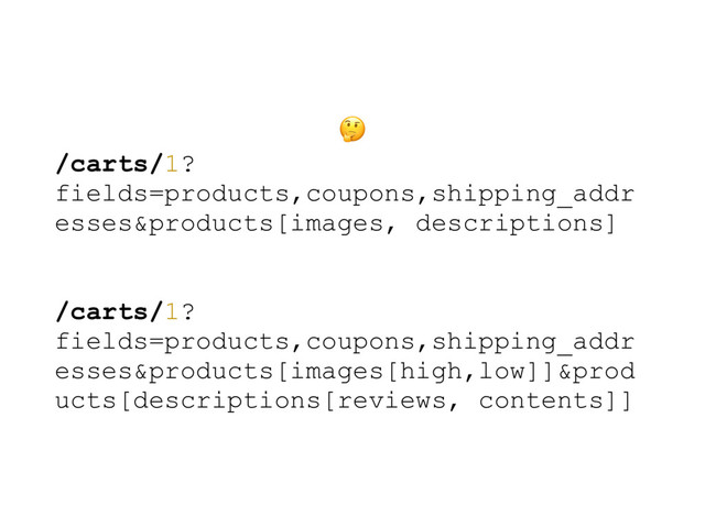 
/carts/1?
fields=products,coupons,shipping_addr
esses&products[images, descriptions]
/carts/1?
fields=products,coupons,shipping_addr
esses&products[images[high,low]]&prod
ucts[descriptions[reviews, contents]]
