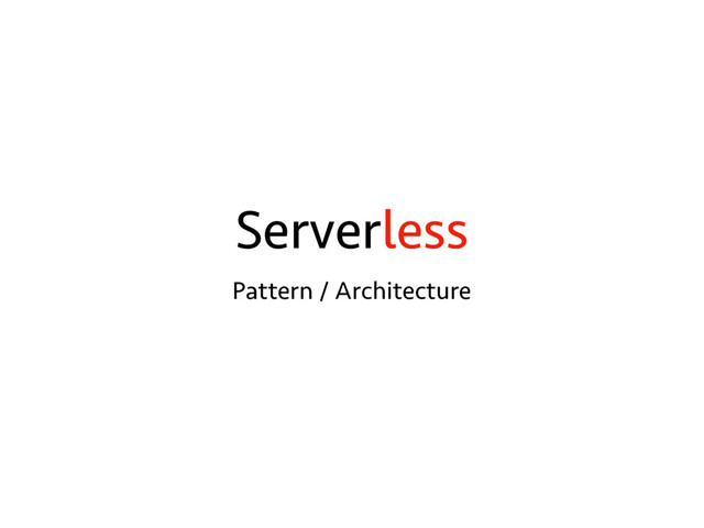 Serverless
Pattern / Architecture
