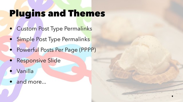 Plugins and Themes
• Custom Post Type Permalinks
• Simple Post Type Permalinks
• Powerful Posts Per Page (PPPP)
• Responsive Slide
• Vanilla
• and more...
8
