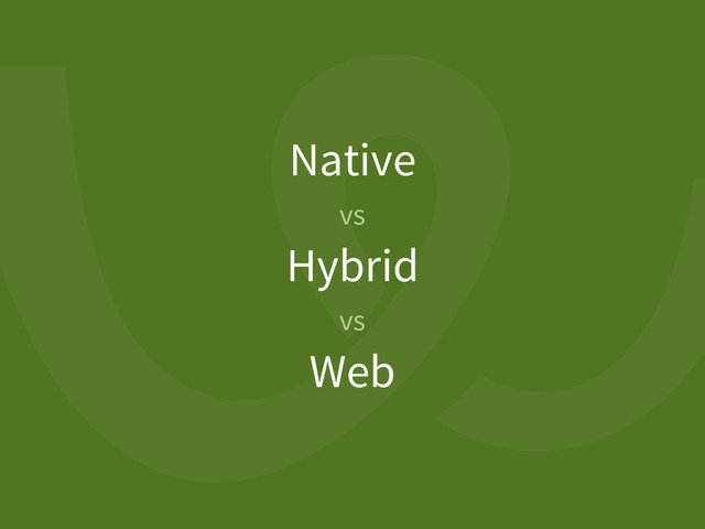 Native
vs
Hybrid
vs
Web
