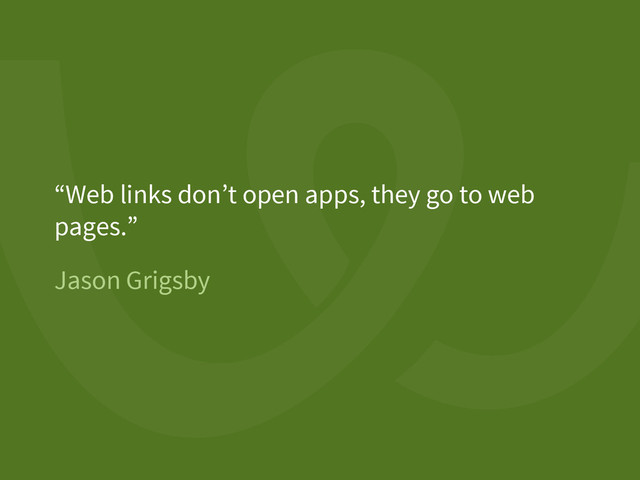Jason Grigsby
“Web links don’t open apps, they go to web
pages.”
