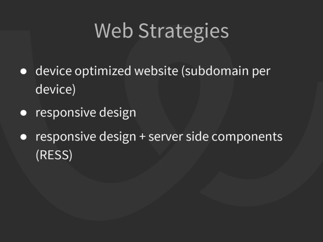 ● device optimized website (subdomain per
device)
● responsive design
● responsive design + server side components
(RESS)
Web Strategies
