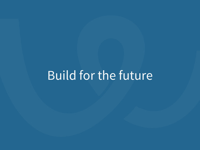 Build for the future

