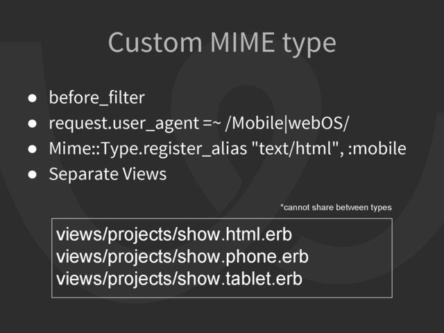Custom MIME type
● before_filter
● request.user_agent =~ /Mobile|webOS/
● Mime::Type.register_alias "text/html", :mobile
● Separate Views
views/projects/show.html.erb
views/projects/show.phone.erb
views/projects/show.tablet.erb
*cannot share between types
