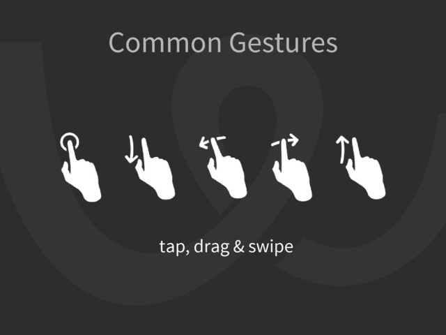 Common Gestures
tap, drag & swipe
