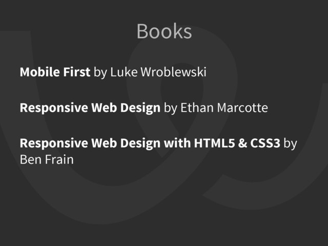 Mobile First by Luke Wroblewski
Responsive Web Design by Ethan Marcotte
Responsive Web Design with HTML5 & CSS3 by
Ben Frain
Books
