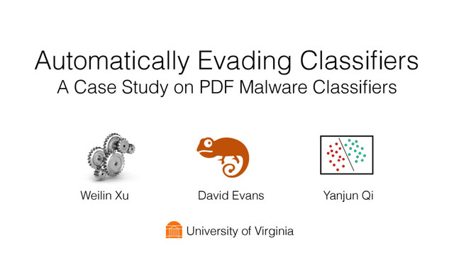 Automatically Evading Classiﬁers
A Case Study on PDF Malware Classiﬁers
Weilin Xu David Evans Yanjun Qi
University of Virginia
