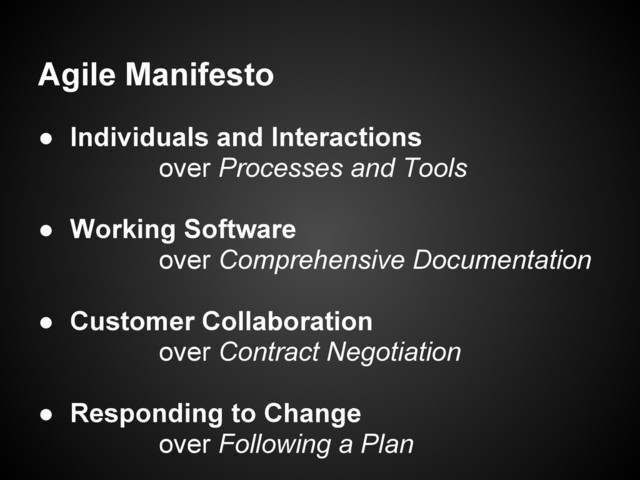Agile Manifesto
● Individuals and Interactions
over Processes and Tools
● Working Software
over Comprehensive Documentation
● Customer Collaboration
over Contract Negotiation
● Responding to Change
over Following a Plan

